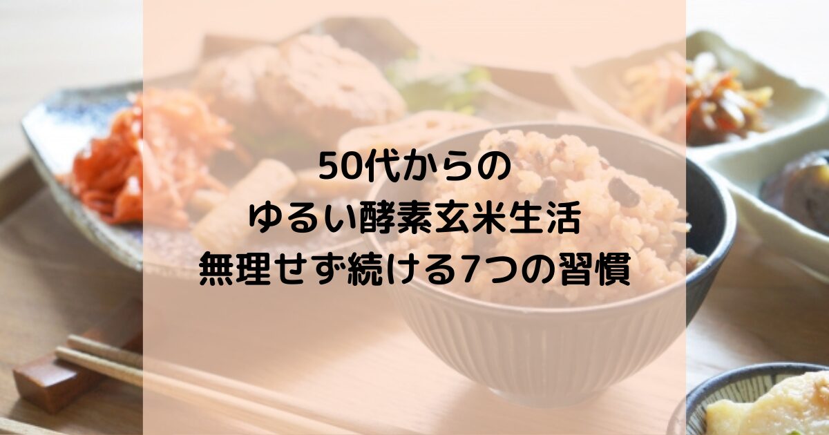 50代からのゆるい酵素玄米生活｜無理せず続ける7つの習慣