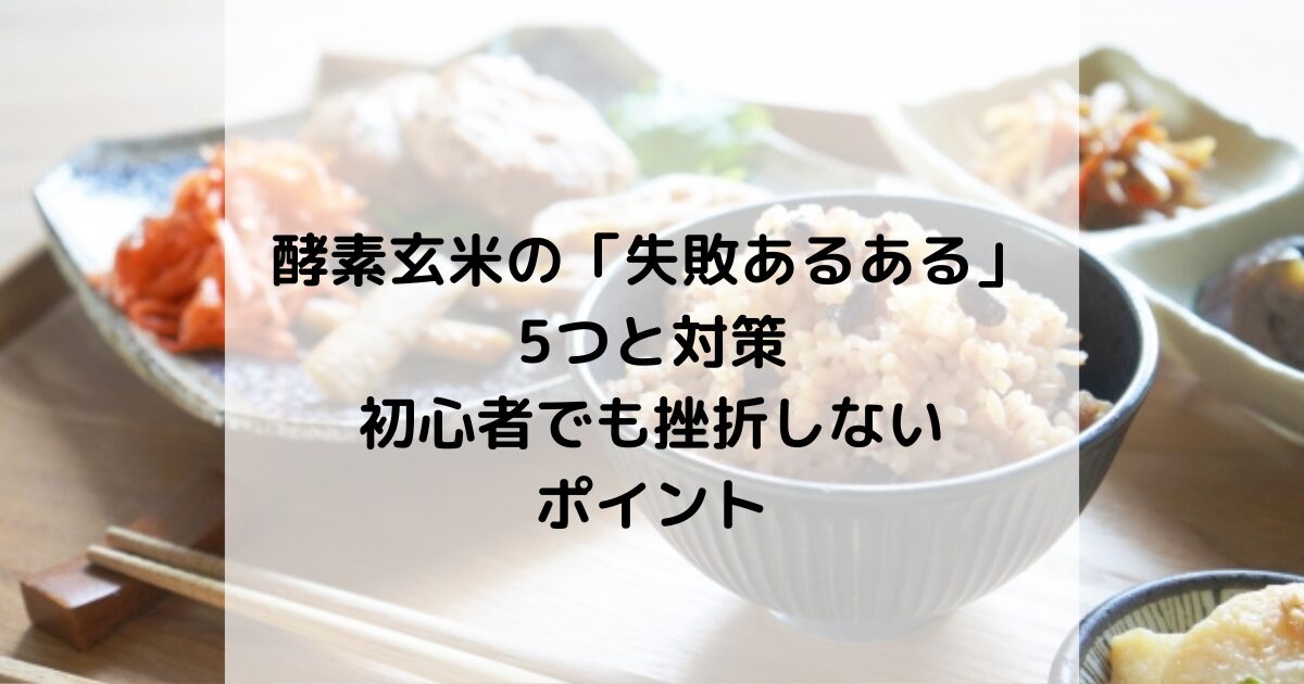 酵素玄米の「失敗あるある」5つと対策｜初心者でも挫折しないポイント