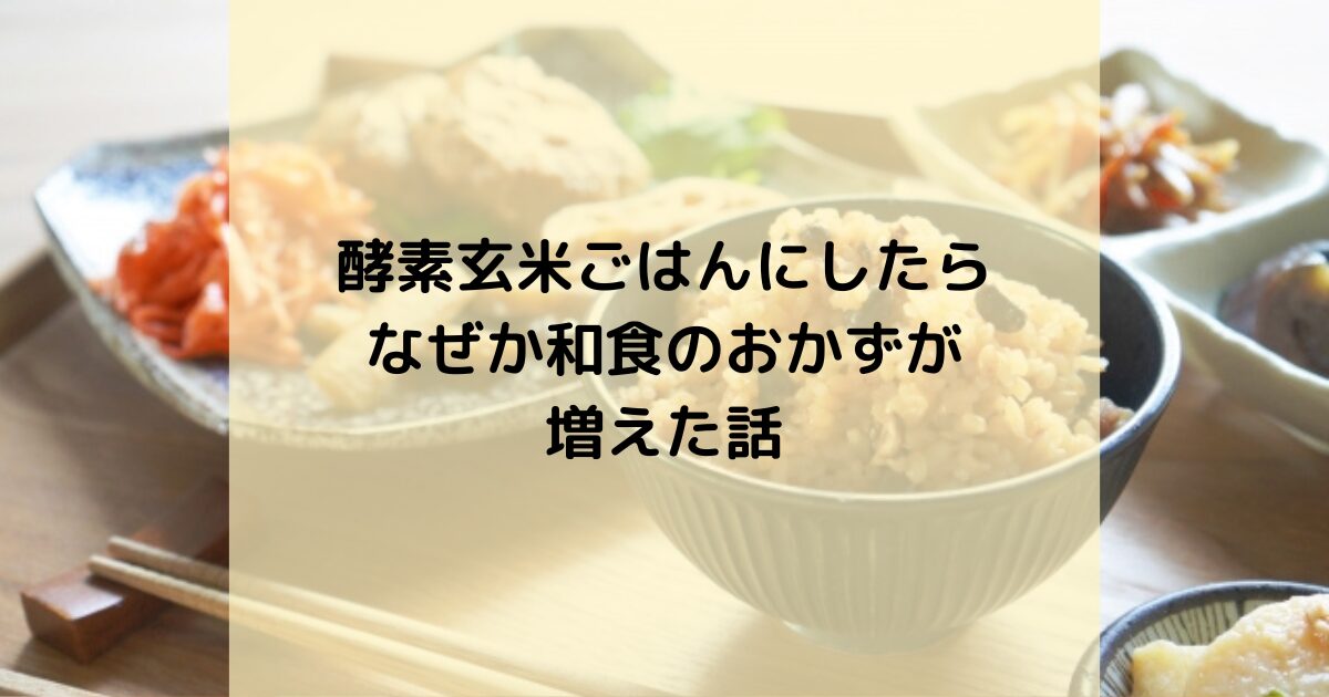 酵素玄米ごはんにしたら、なぜか和食のおかずが増えた話