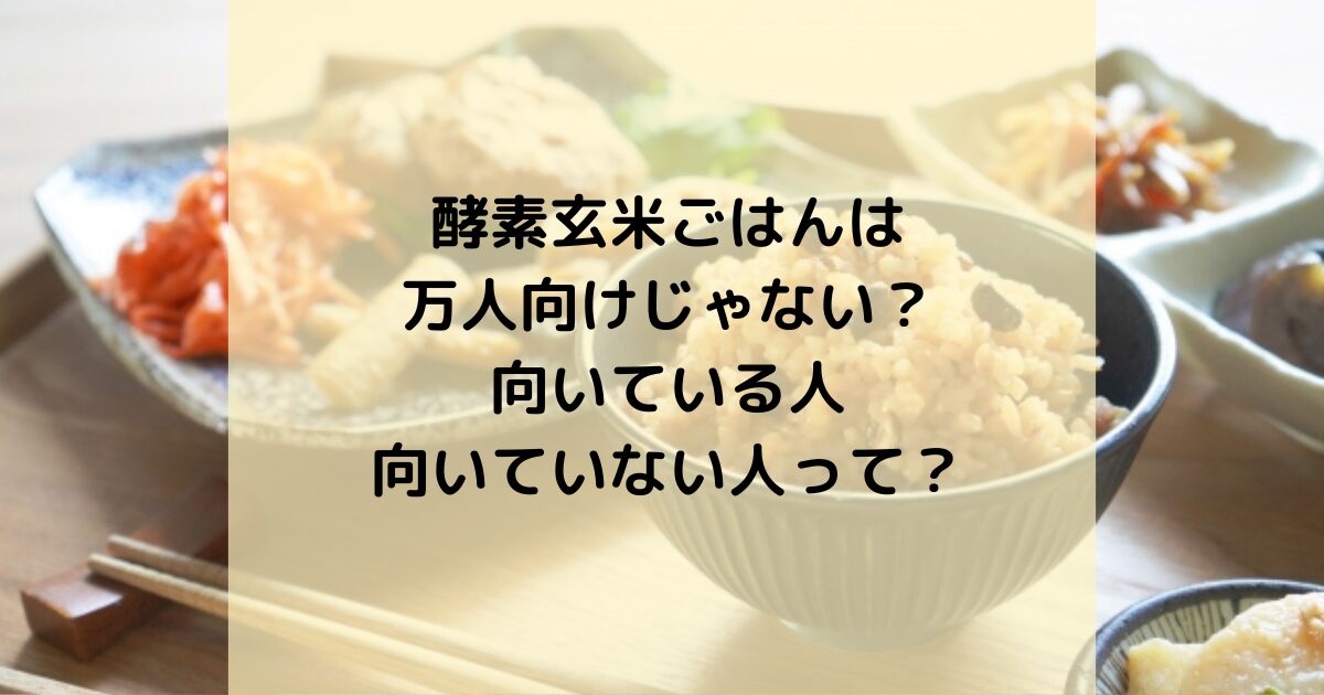 酵素玄米ごはんは万人向けじゃない？向いている人・向いていない人って？