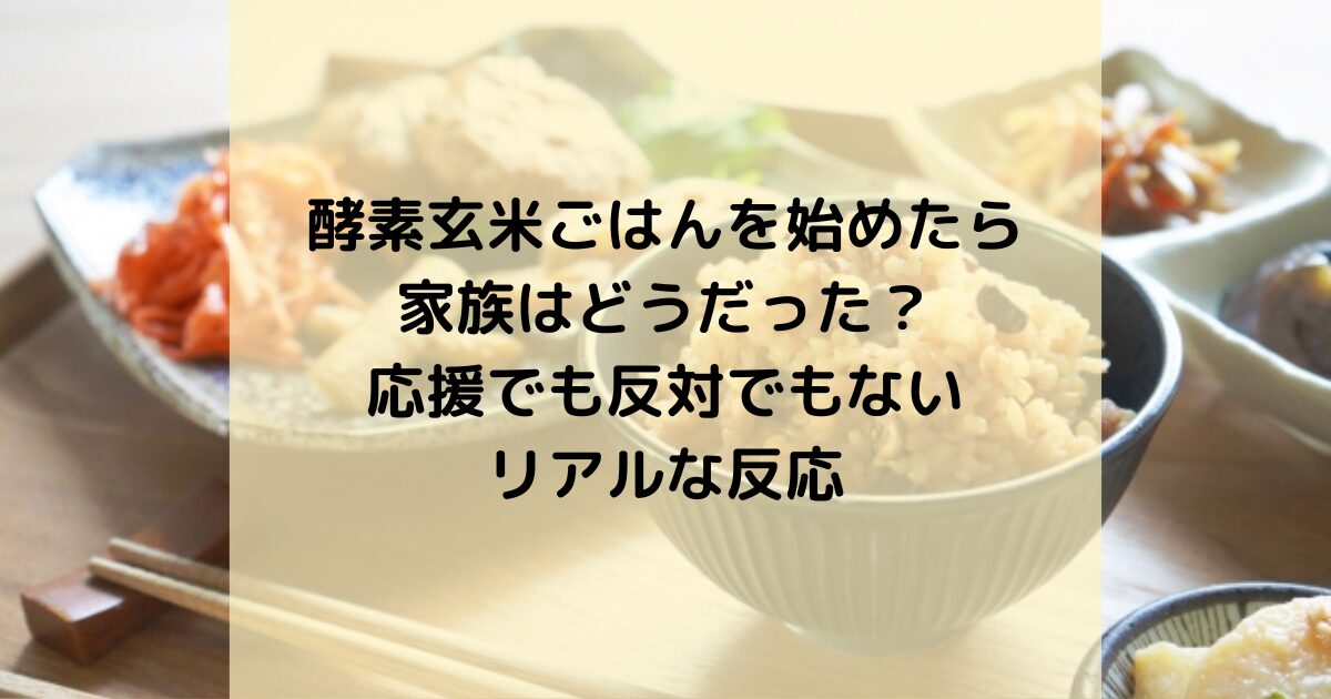 酵素玄米ごはんを始めたら、家族はどうだった？応援でも反対でもないリアルな反応