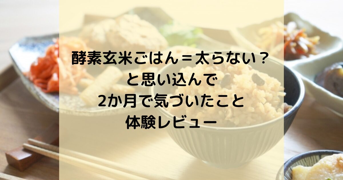 酵素玄米ごはん＝太らない？と思い込んで2か月で気づいたこと｜体験レビュー